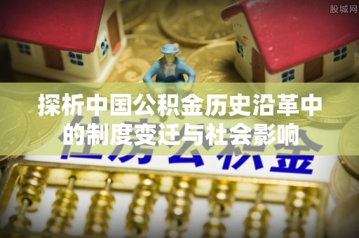 科尔沁探析中国公积金历史沿革中的制度变迁与社会影响
