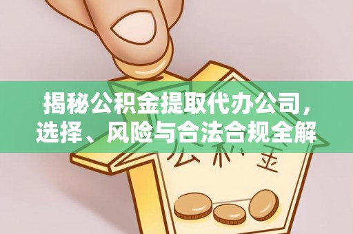 科尔沁揭秘公积金提取代办公司，选择、风险与合法合规全解析
