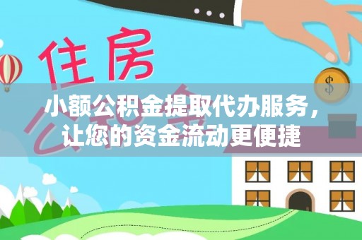 科尔沁小额公积金提取代办服务，让您的资金流动更便捷