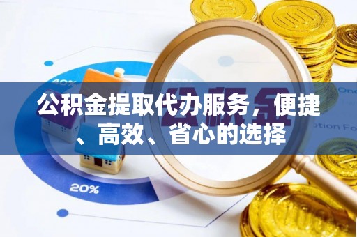 科尔沁公积金提取代办服务，便捷、高效、省心的选择