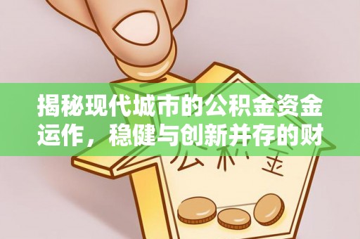 科尔沁揭秘现代城市的公积金资金运作，稳健与创新并存的财富管理之道