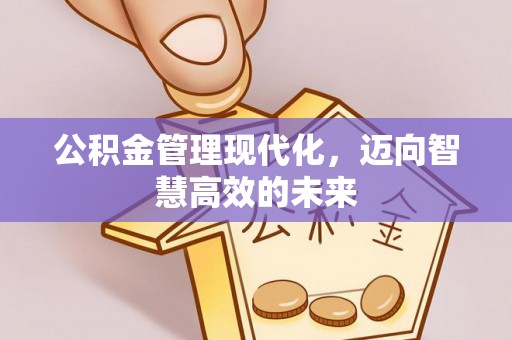 科尔沁公积金管理现代化，迈向智慧高效的未来