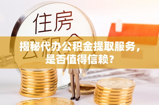 科尔沁揭秘代办公积金提取服务，是否值得信赖？