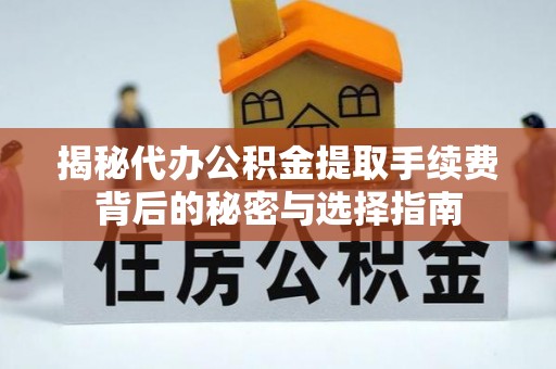 科尔沁揭秘代办公积金提取手续费背后的秘密与选择指南