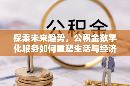 科尔沁探索未来趋势，公积金数字化服务如何重塑生活与经济