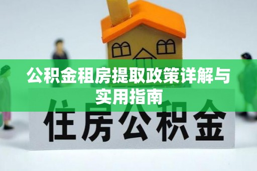 科尔沁公积金租房提取政策详解与实用指南