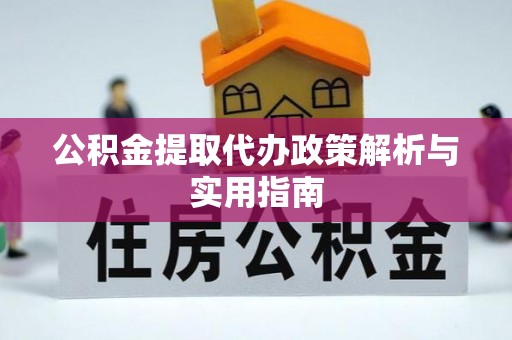 科尔沁公积金提取代办政策解析与实用指南