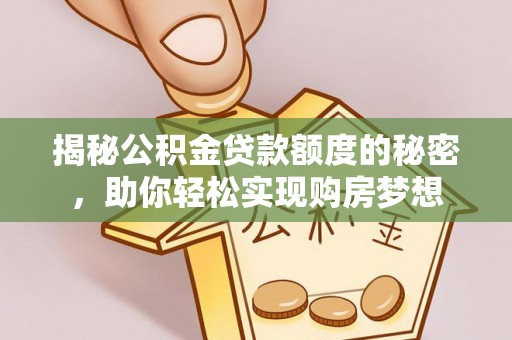 科尔沁揭秘公积金贷款额度的秘密，助你轻松实现购房梦想