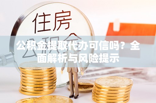 科尔沁公积金提取代办可信吗？全面解析与风险提示