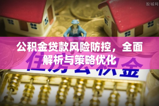 科尔沁公积金贷款风险防控，全面解析与策略优化