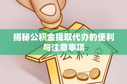 科尔沁揭秘公积金提取代办的便利与注意事项