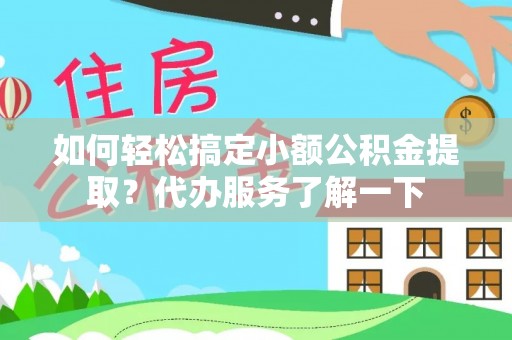 科尔沁如何轻松搞定小额公积金提取？代办服务了解一下