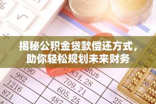 科尔沁揭秘公积金贷款偿还方式，助你轻松规划未来财务