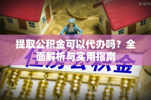 科尔沁提取公积金可以代办吗？全面解析与实用指南