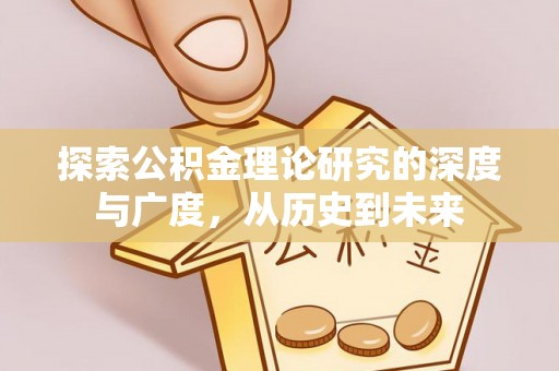 科尔沁探索公积金理论研究的深度与广度，从历史到未来