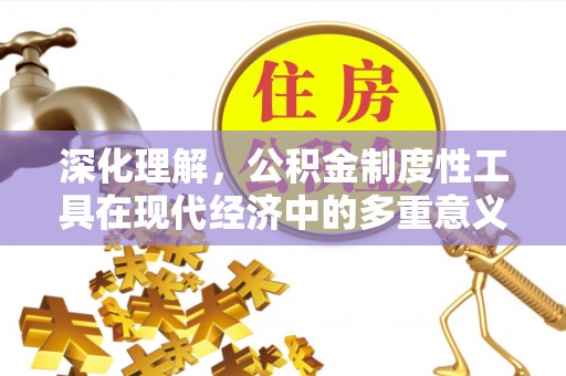 科尔沁深化理解，公积金制度性工具在现代经济中的多重意义