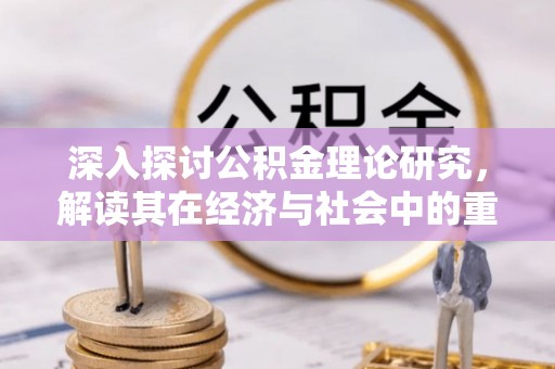 科尔沁深入探讨公积金理论研究，解读其在经济与社会中的重要角色