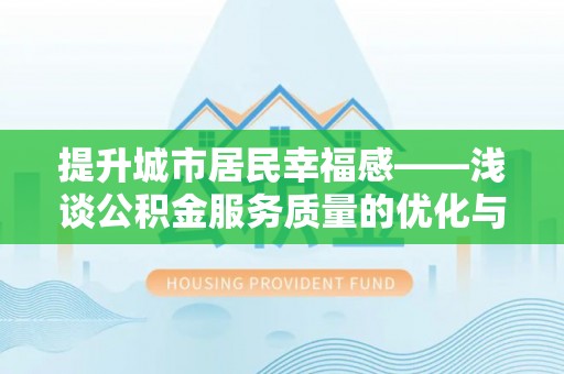科尔沁提升城市居民幸福感——浅谈公积金服务质量的优化与未来