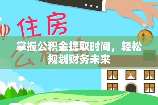 科尔沁掌握公积金提取时间，轻松规划财务未来