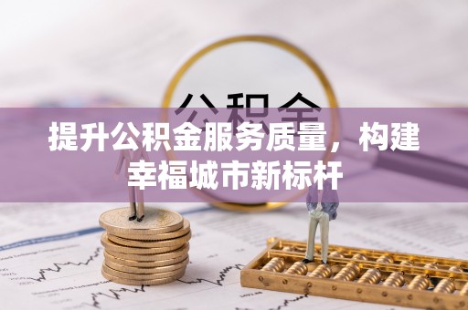 科尔沁提升公积金服务质量，构建幸福城市新标杆