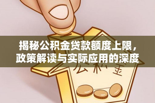 科尔沁揭秘公积金贷款额度上限，政策解读与实际应用的深度分析
