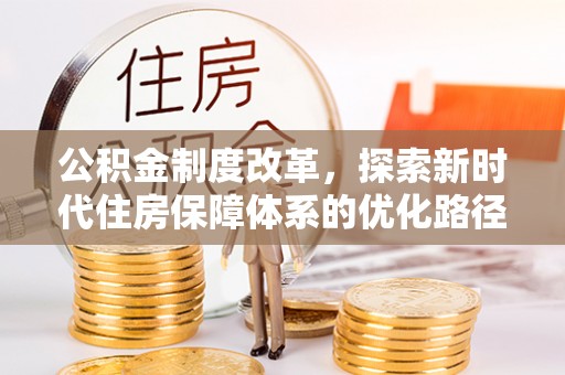 科尔沁公积金制度改革，探索新时代住房保障体系的优化路径