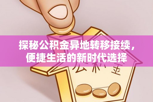 科尔沁探秘公积金异地转移接续，便捷生活的新时代选择