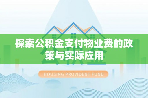 科尔沁探索公积金支付物业费的政策与实际应用