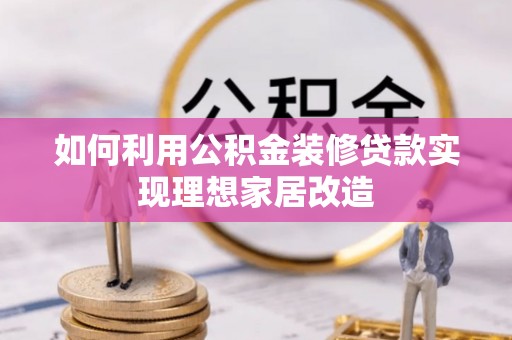 科尔沁如何利用公积金装修贷款实现理想家居改造