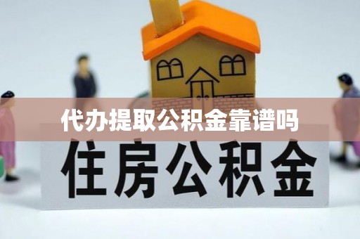 科尔沁代办提取公积金靠谱吗