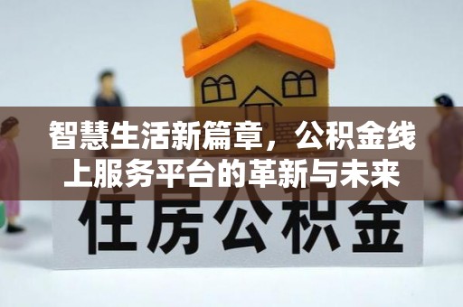 科尔沁智慧生活新篇章，公积金线上服务平台的革新与未来