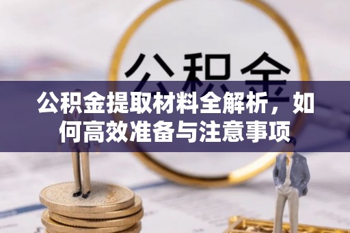 科尔沁公积金提取材料全解析，如何高效准备与注意事项