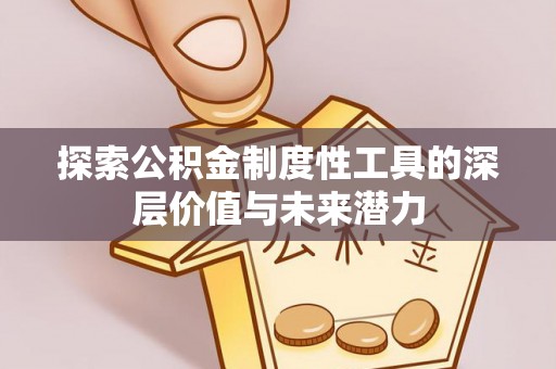 科尔沁探索公积金制度性工具的深层价值与未来潜力