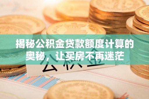 科尔沁揭秘公积金贷款额度计算的奥秘，让买房不再迷茫