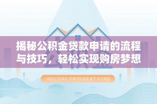 科尔沁揭秘公积金贷款申请的流程与技巧，轻松实现购房梦想