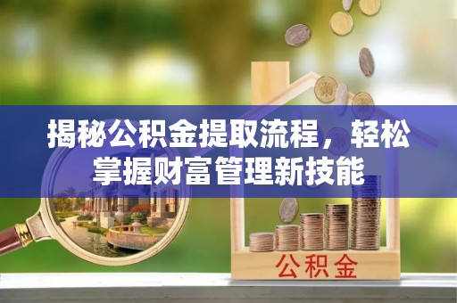 科尔沁揭秘公积金提取流程，轻松掌握财富管理新技能