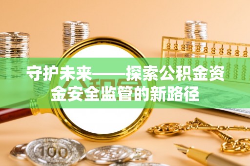 科尔沁守护未来——探索公积金资金安全监管的新路径