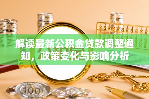科尔沁解读最新公积金贷款调整通知，政策变化与影响分析