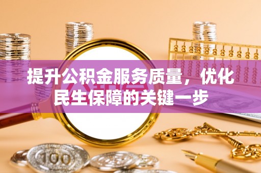 科尔沁提升公积金服务质量，优化民生保障的关键一步