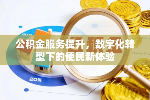 科尔沁公积金服务提升，数字化转型下的便民新体验