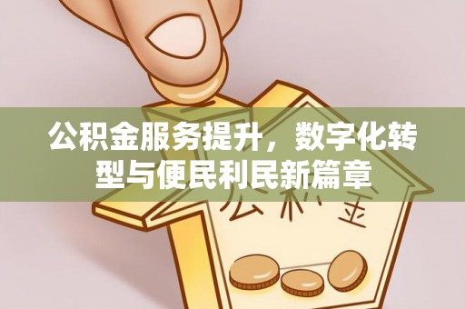 科尔沁公积金服务提升，数字化转型与便民利民新篇章