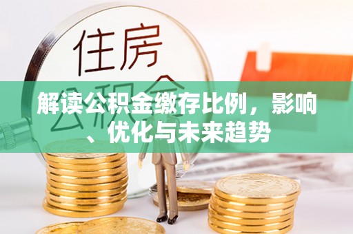 科尔沁解读公积金缴存比例，影响、优化与未来趋势