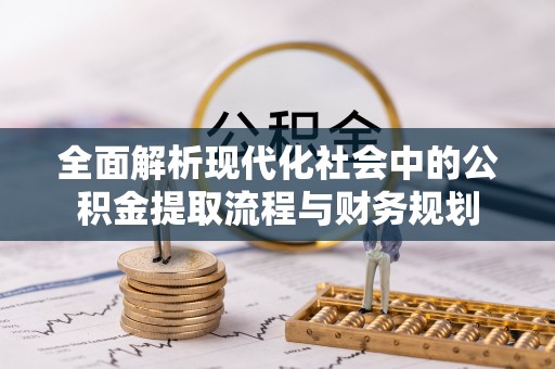 科尔沁全面解析现代化社会中的公积金提取流程与财务规划