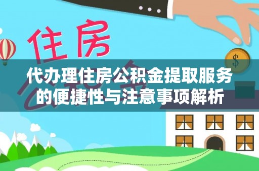 科尔沁代办理住房公积金提取服务的便捷性与注意事项解析