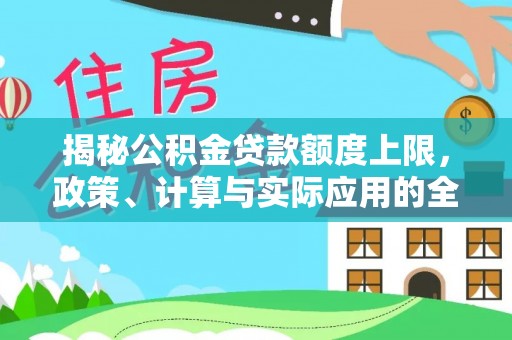 科尔沁揭秘公积金贷款额度上限，政策、计算与实际应用的全面解析