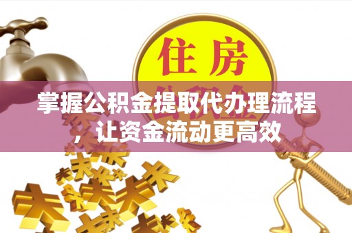 科尔沁掌握公积金提取代办理流程，让资金流动更高效