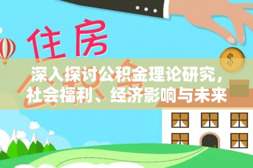 科尔沁深入探讨公积金理论研究，社会福利、经济影响与未来展望