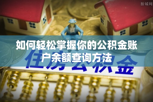 科尔沁如何轻松掌握你的公积金账户余额查询方法