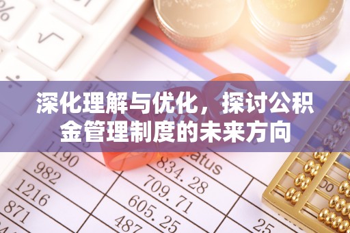 科尔沁深化理解与优化，探讨公积金管理制度的未来方向