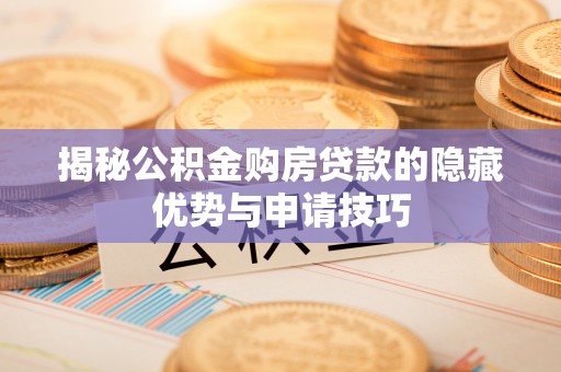 科尔沁揭秘公积金购房贷款的隐藏优势与申请技巧